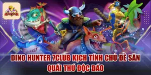 Dino Hunter 7Club Kịch Tính Chủ Đề Săn Quái Thú Độc Đáo