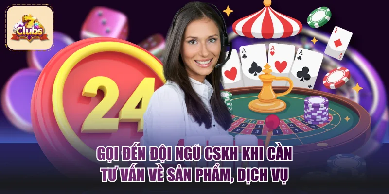 Gọi đến đội ngũ CSKH khi cần tư vấn về sản phẩm, dịch vụ