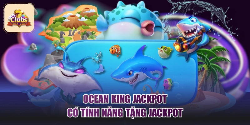 Ocean King Jackpot có tính năng tặng Jackpot